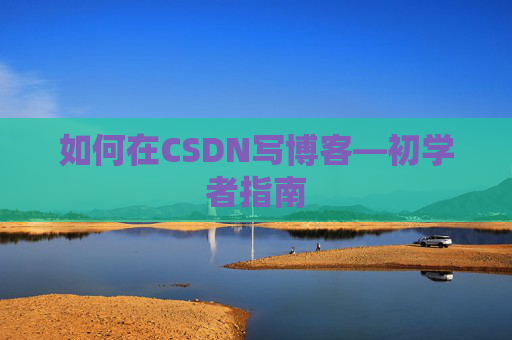 如何在CSDN写博客—初学者指南